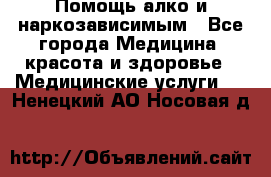 Помощь алко и наркозависимым - Все города Медицина, красота и здоровье » Медицинские услуги   . Ненецкий АО,Носовая д.